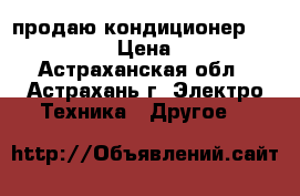 продаю кондиционер ,,Samsungs“ › Цена ­ 6 000 - Астраханская обл., Астрахань г. Электро-Техника » Другое   